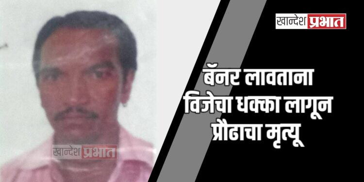 बॅनर लावताना विजेचा धक्का लागून प्रौढाचा मृत्यू ; जळगाव शहरातील घटना