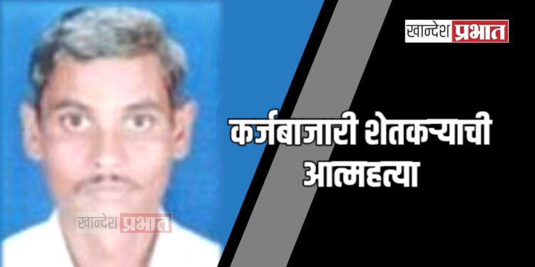 कर्जबाजारी शेतकऱ्याची आत्महत्या ; रावेर तालुक्यातील घटना