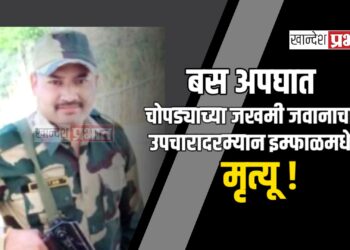 बस अपघात : चोपड्याच्या जखमी जवानाचा उपचारादरम्यान इम्फाळमधे मृत्यू !