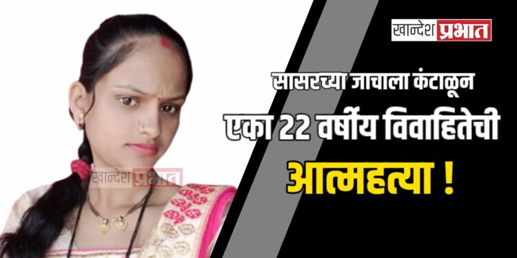 सासरच्या जाचाला कंटाळून एका २२ वर्षीय विवाहितेची आत्महत्या !