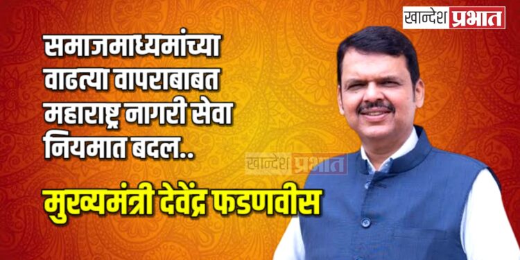 समाजमाध्यमांच्या वाढत्या वापराबाबत महाराष्ट्र नागरी सेवा नियमात बदल.. – मुख्यमंत्री देवेंद्र फडणवीस