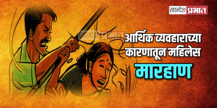 आर्थिक व्यवहाराच्या कारणातून महिलेस मारहाण ; दोघांविरुद्ध गुन्हा दाखल
