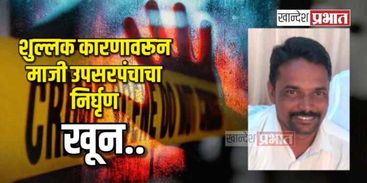 शुल्लक कारणावरून माजी उपसरपंचाचा निर्घृण खून