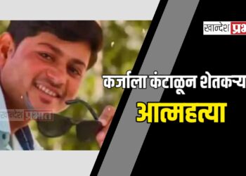 कर्जाला कंटाळून शेतकऱ्यांची आत्महत्या ; रावेर तालुक्यातील घटना