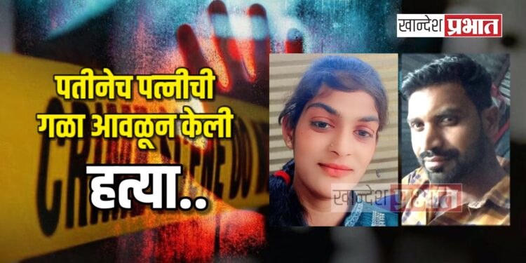 पतीनेच पत्नीची गळा आवळून केली हत्या ; भुसावळ तालुक्यातील घटना