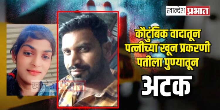 कौटुंबिक वादातून पत्नीच्या खून प्रकरणी पतीला पुण्यातून अटक ; जळगाव एलसीबीची कारवाई
