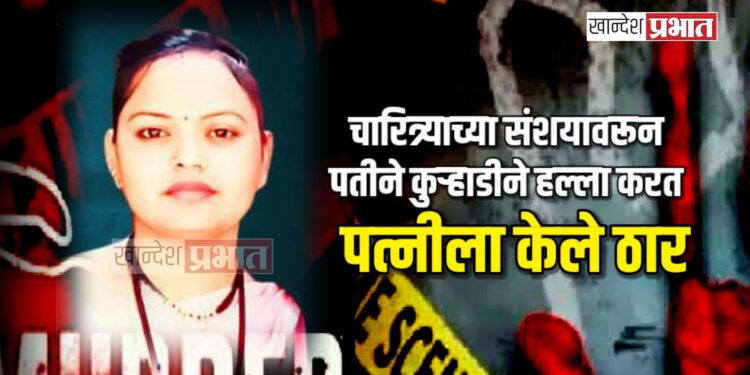 चारित्र्याच्या संशयावरून पतीने कुऱ्हाडीने हल्ला करत पत्नीला केले ठार