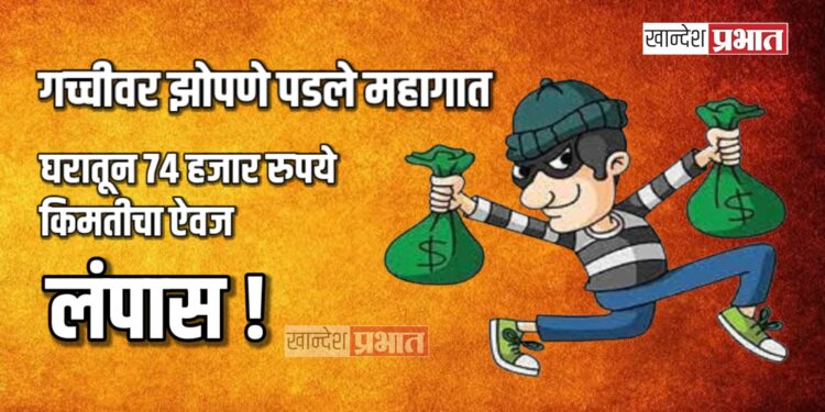 गच्चीवर झोपणे पडले महागात ; घरातून ७४ हजार रुपये किमतीचा ऐवज लंपास !