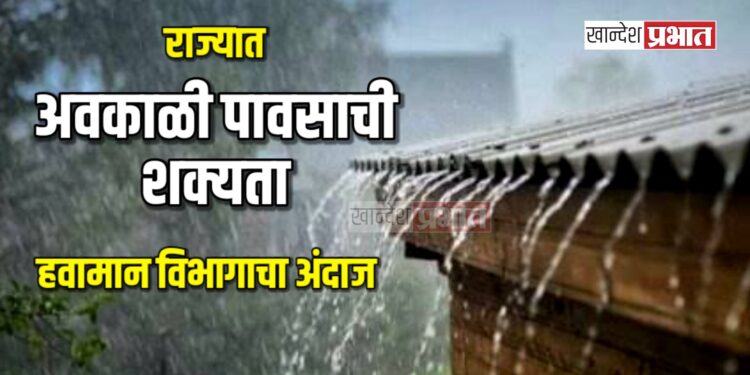 राज्यात अवकाळी पावसाची शक्यता ; हवामान विभागाचा अंदाज