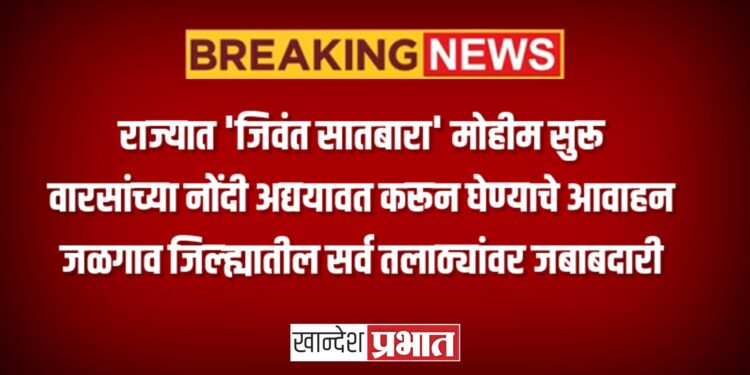 राज्यात ‘जिवंत सातबारा’ मोहीम सुरू ; वारसांच्या नोंदी अद्ययावत करून घेण्याचे आवाहन