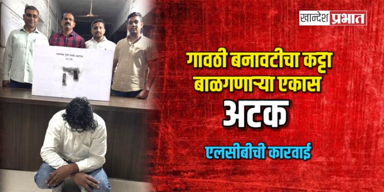गावठी बनावटीचा कट्टा बाळगणाऱ्या एकास अटक ; एलसीबीची कारवाई