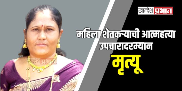 महिला शेतकऱ्याची आत्महत्या ; उपचारादरम्यान मृत्यू