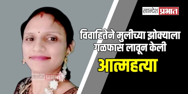 विवाहितेने मुलीच्या झोक्याला गळफास लावून घेत केली आत्महत्या