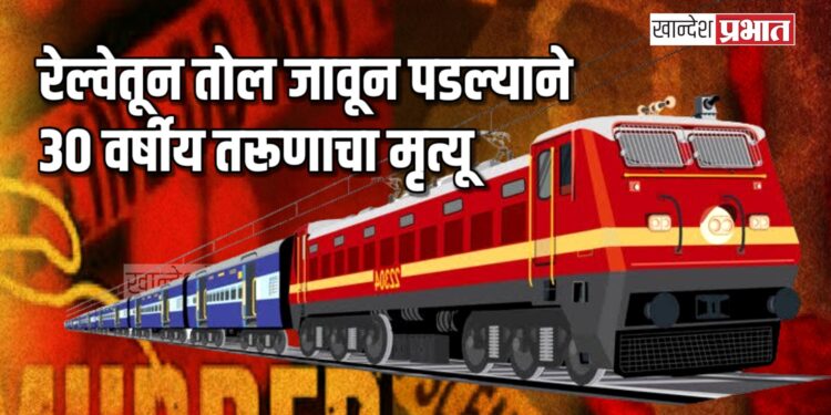 रेल्वेतून तोल जावून पडल्याने ३० वर्षीय तरूणाचा मृत्यू