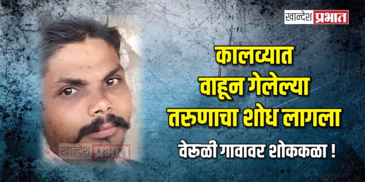 कालव्यात वाहून गेलेल्या तरुणाचा शोध लागला, वेरूळी गावावर शोककळा !