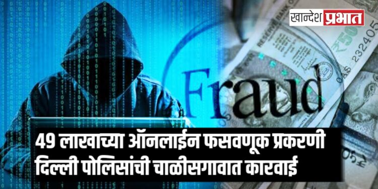 ४९ लाखाच्या ऑनलाईन फसवणूक प्रकरणी दिल्ली पोलिसांची चाळीसगावात कारवाई