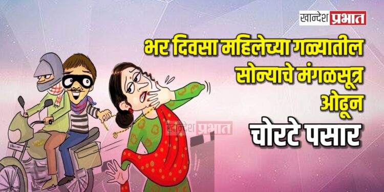 भर दिवसा महिलेच्या गळ्यातील सोन्याचे मंगळसूत्र ओढून चोरटे पसार