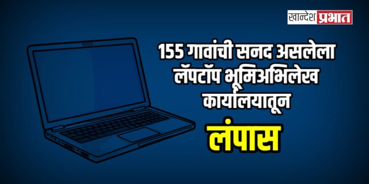 १५५ गावांची सनद असलेला लॅपटॉप भूमिअभिलेख कार्यालयातून लंपास