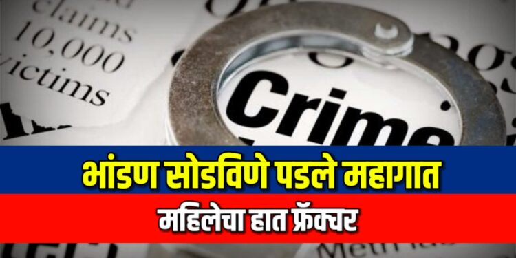 भांडण सोडविणे पडले महागात ; महिलेचा हात फ्रॅक्चर