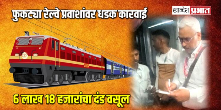फुकट्या रेल्वे प्रवाशांवर धडक कारवाई ; भुसावळ विभागात ६ लाख १८ हजारांचा दंड वसूल