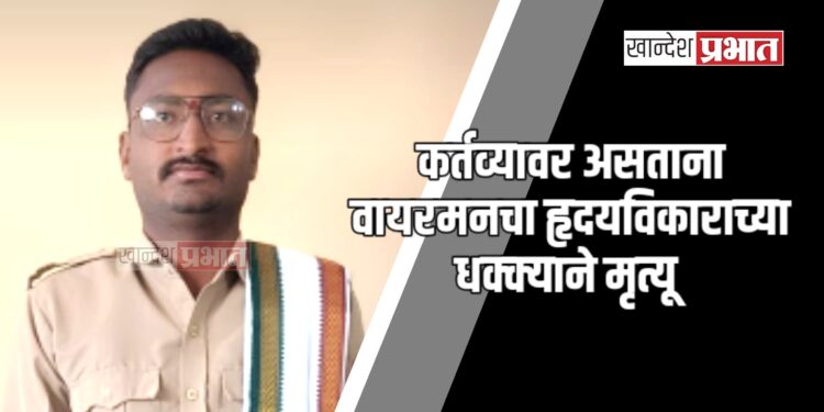 कर्तव्यावर असताना वायरमनचा हृदयविकाराच्या धक्क्याने मृत्यू ; जळगावातील घटना