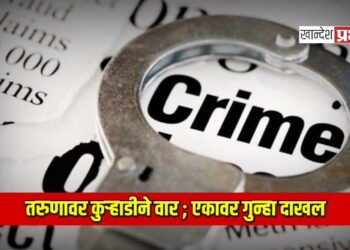 तरुणावर कुऱ्हाडीने वार ; एकावर गुन्हा दाखल