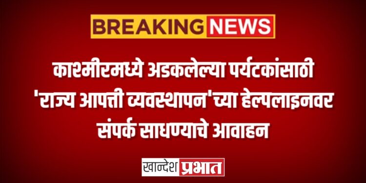 काश्मीरमध्ये अडकलेल्या पर्यटकांसाठी ‘राज्य आपत्ती व्यवस्थापन’च्या हेल्पलाइनवर संपर्क साधण्याचे आवाहन