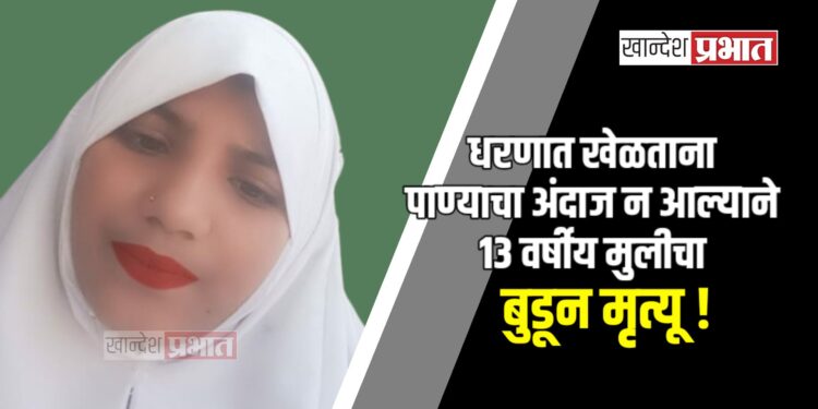 धरणात खेळताना पाण्याचा अंदाज न आल्याने १३ वर्षीय मुलीचा बुडून मृत्यू !