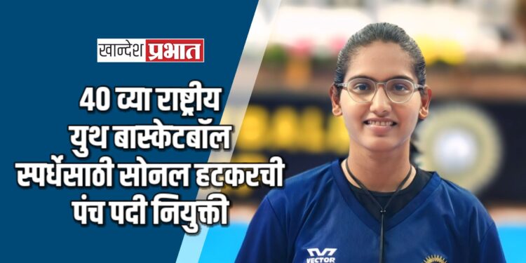 ४० व्या राष्ट्रीय युथ बास्केटबॉल स्पर्धेसाठी सोनल हटकरची पंच पदी नियुक्ती