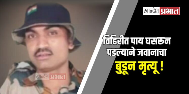 विहिरीत पाय घसरून पडल्याने जवानाचा बुडून मृत्यू