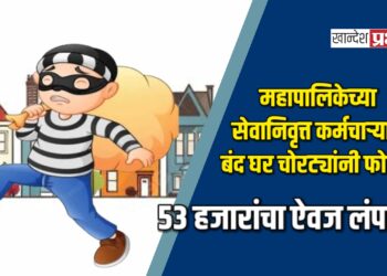 महापालिकेच्या सेवानिवृत्त कर्मचाऱ्याचे बंद घर चोरट्यांनी फोडले ; ५३ हजारांचा ऐवज लंपास