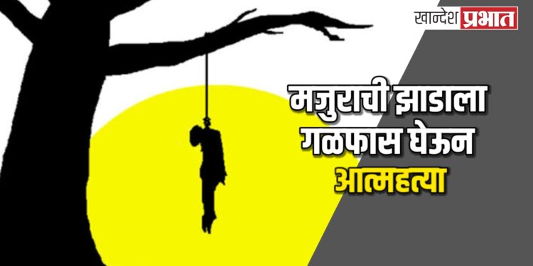 मजुराची झाडाला गळफास घेऊन आत्महत्या ; यावल तालुक्यातील घटना