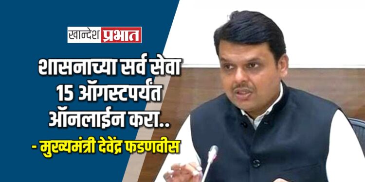 शासनाच्या सर्व सेवा १५ ऑगस्टपर्यंत ऑनलाईन करा.. – मुख्यमंत्री देवेंद्र फडणवीस