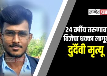 २४ वर्षीय तरुणाचा विजेचा धक्का लागून दुर्दैवी मृत्यू ; चोपडा तालुक्यातील घटना