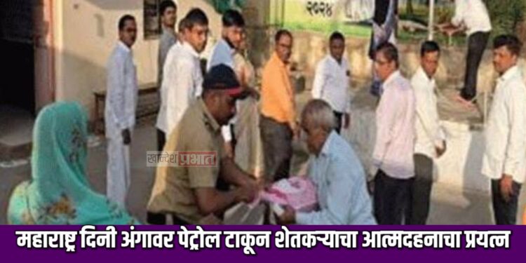 महाराष्ट्र दिनी अंगावर पेट्रोल टाकून शेतकऱ्याचा आत्मदहनाचा प्रयत्न