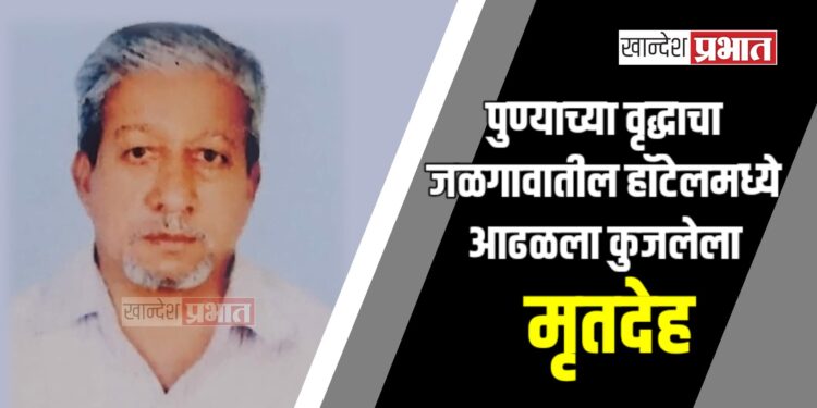 पुण्याच्या वृद्धाचा जळगावातील हॉटेलमध्ये आढळला कुजलेला मृतदेह
