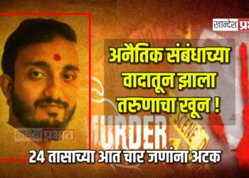अनैतिक संबंधाच्या वादातून झाला तरुणाचा खून ! ; २४ तासाच्या आत चार जणांना अटक
