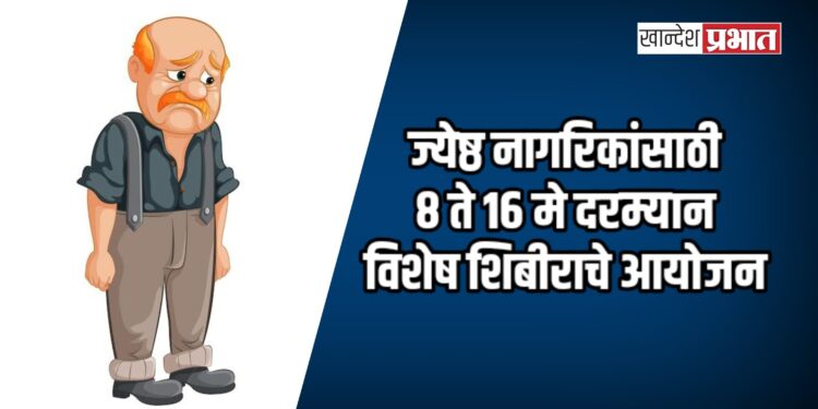 ज्येष्ठ नागरिकांसाठी ८ ते १६ मे दरम्यान विशेष शिबीराचे आयोजन