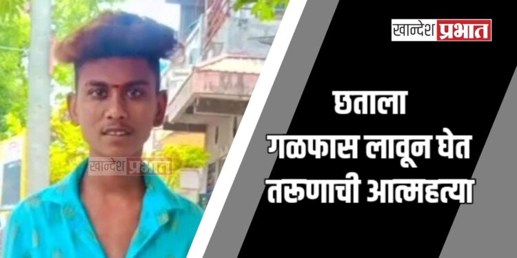 छताला गळफास लावून घेत तरूणाची आत्महत्या ; जळगाव शहरातील घटना