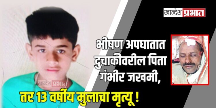 भीषण अपघातात दुचाकीवरील पिता गंभीर जखमी, तर १३ वर्षीय मुलाचा मृत्यू !