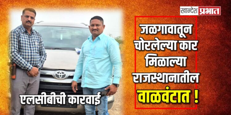 जळगावातून चोरलेल्या कार मिळाल्या राजस्थानातील वाळवंटात !
