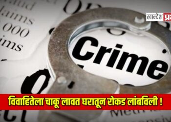 विवाहितेला चाकू लावत घरातून रोकड लांबविली !