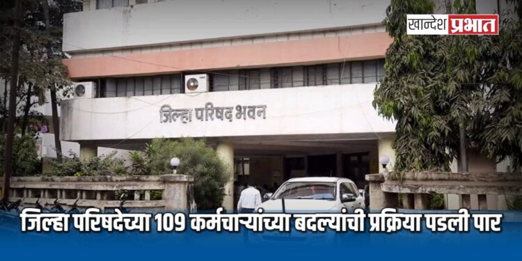 जिल्हा परिषदेच्या १०९ कर्मचाऱ्यांच्या बदल्यांची प्रक्रिया पडली पार