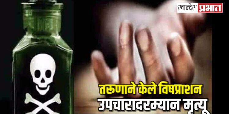 तरूणाने केले विषप्राशन ; उपचारादरम्यान मृत्यू