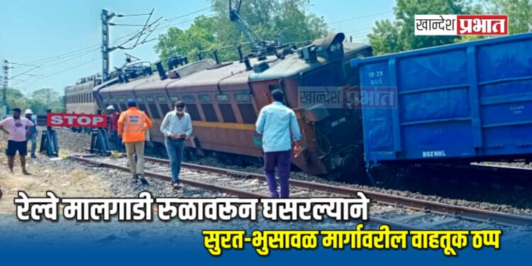रेल्वे मालगाडी रुळावरून घसरल्याने सुरत-भुसावळ मार्गावरील वाहतूक ठप्प