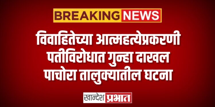 विवाहितेच्या आत्महत्येप्रकरणी पतीविरोधात गुन्हा दाखल