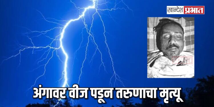 अंगावर वीज पडून तरुणाचा मृत्यू ; एरंडोल तालुक्यातील घटना