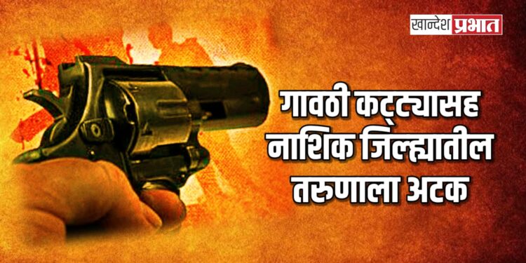 गावठी कट्ट्यासह नाशिक जिल्ह्यातील तरुणाला अटक