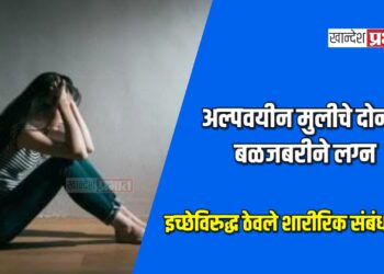 अल्पवयीन मुलीचे दोनदा बळजबरीने लग्न ; इच्छेविरुद्ध ठेवले शारीरिक संबंध