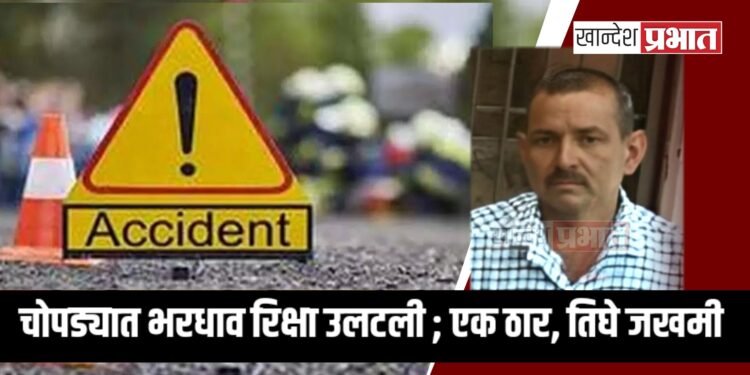 चोपड्यात भरधाव रिक्षा उलटली ; एक ठार, तिघे जखमी